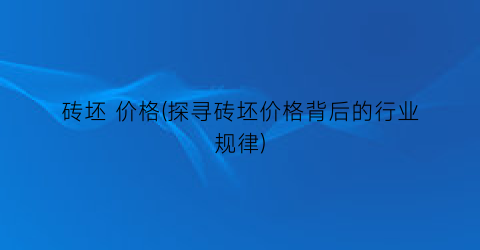砖坯 价格(探寻砖坯价格背后的行业规律)